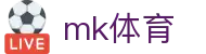 MK体育 (mksports) - 体育新闻直播赛事分析一站式平台